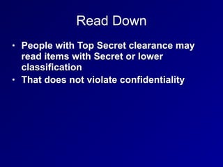 Read Down
• People with Top Secret clearance may
read items with Secret or lower
classification
• That does not violate confidentiality
 