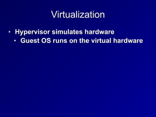 Virtualization
• Hypervisor simulates hardware
• Guest OS runs on the virtual hardware
 