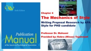 Chapter 4
The Mechanics of Style
Writing Proposal Research by APA
Style for PHD candidate
Professor Dr. Mohseni
Provided by: Kobra (Minoo) Tajahmadi
 