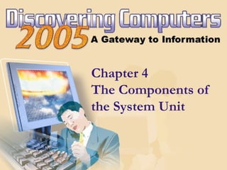 Chapter 4
The Components of
the System Unit
 