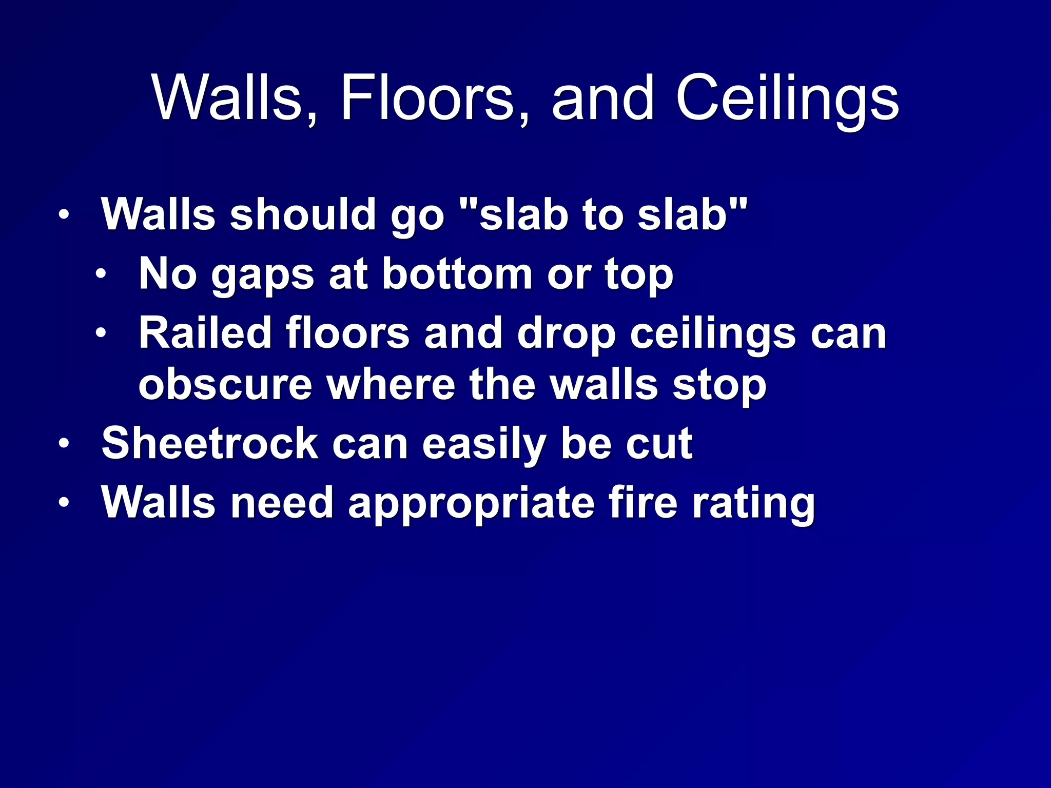 Walls, Floors, and Ceilings
• Walls should go "slab to slab"
• No gaps at bottom or top
• Railed floors and drop ceilings can
obscure where the walls stop
• Sheetrock can easily be cut
• Walls need appropriate fire rating
 