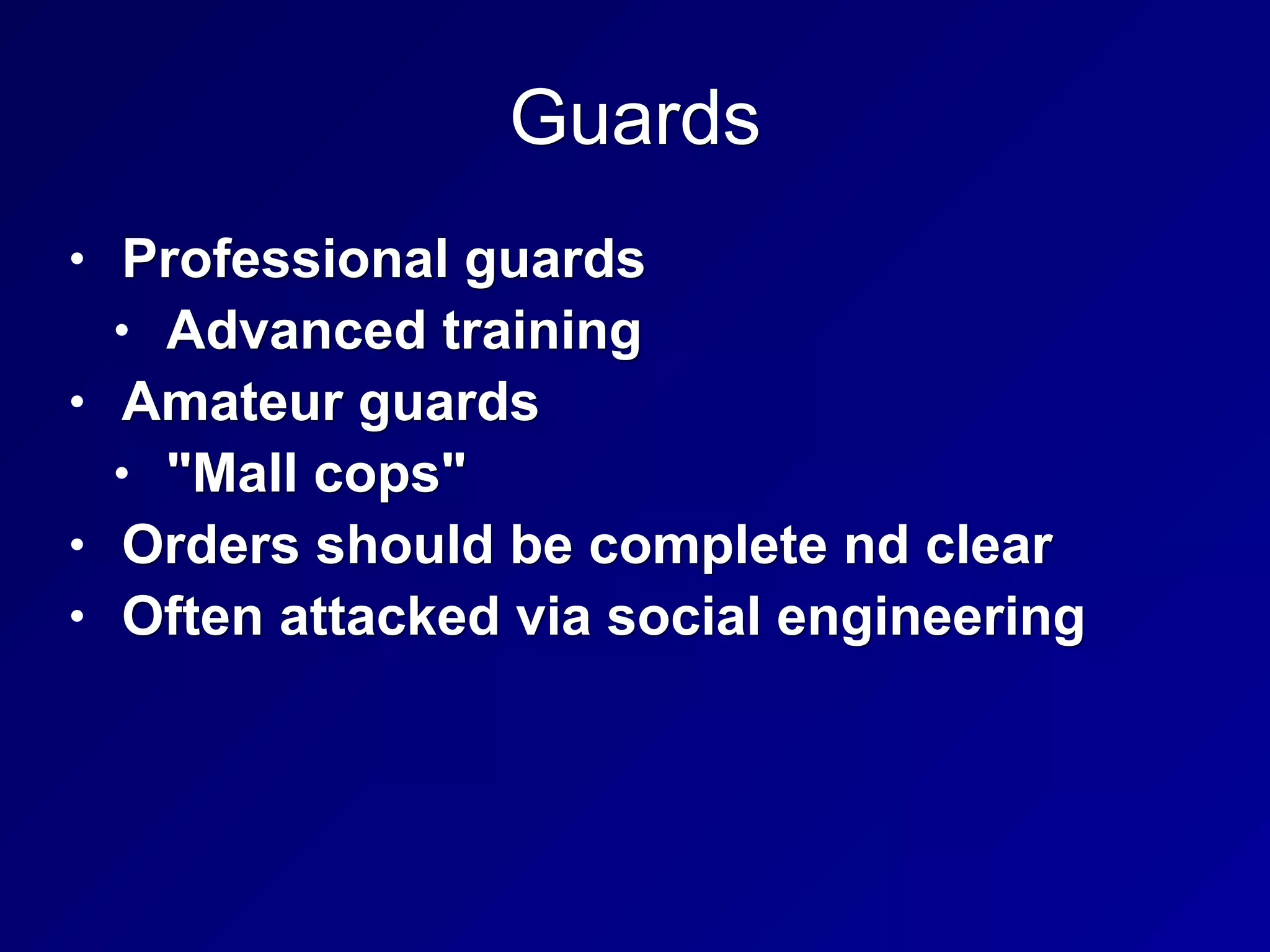 Guards
• Professional guards
• Advanced training
• Amateur guards
• "Mall cops"
• Orders should be complete nd clear
• Often attacked via social engineering
 