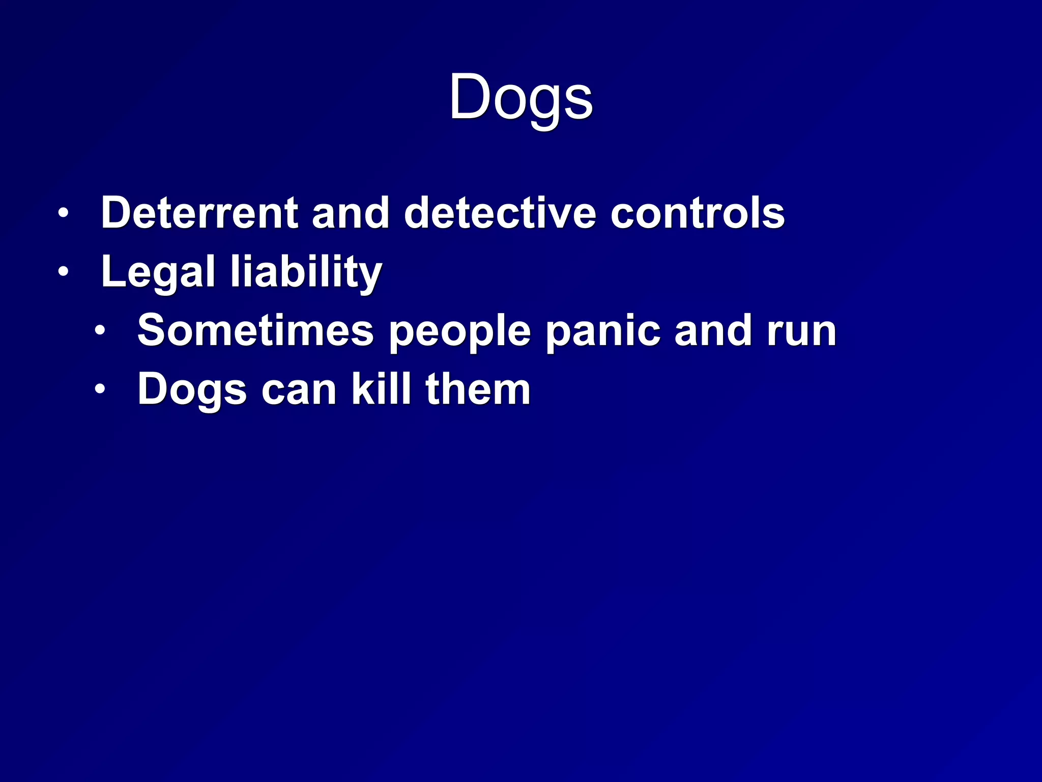 Dogs
• Deterrent and detective controls
• Legal liability
• Sometimes people panic and run
• Dogs can kill them
 