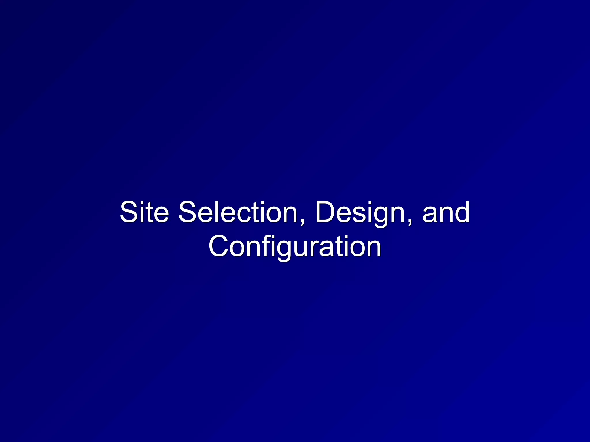 Site Selection, Design, and
Configuration
 