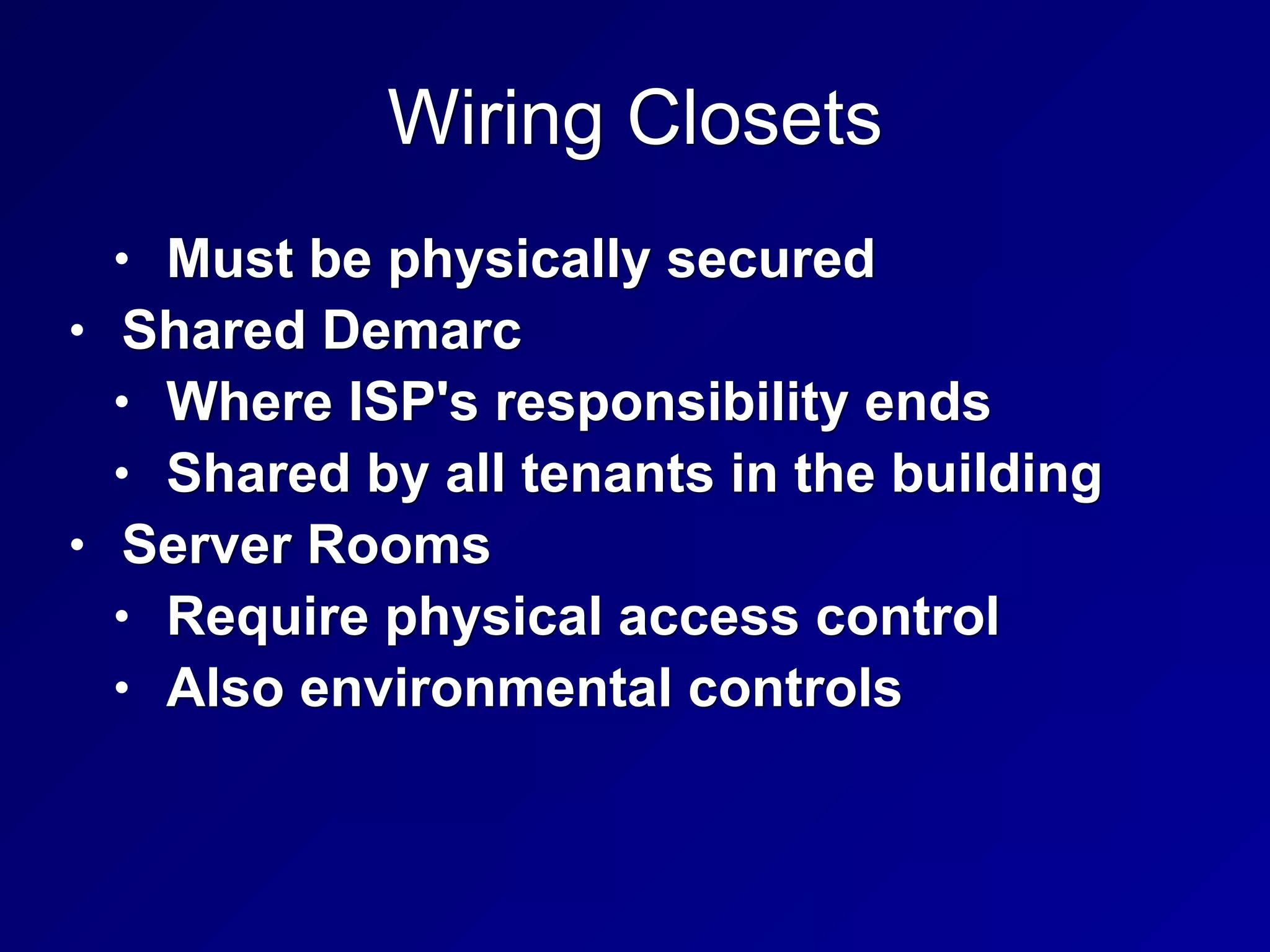 Wiring Closets
• Must be physically secured
• Shared Demarc
• Where ISP's responsibility ends
• Shared by all tenants in the building
• Server Rooms
• Require physical access control
• Also environmental controls
 