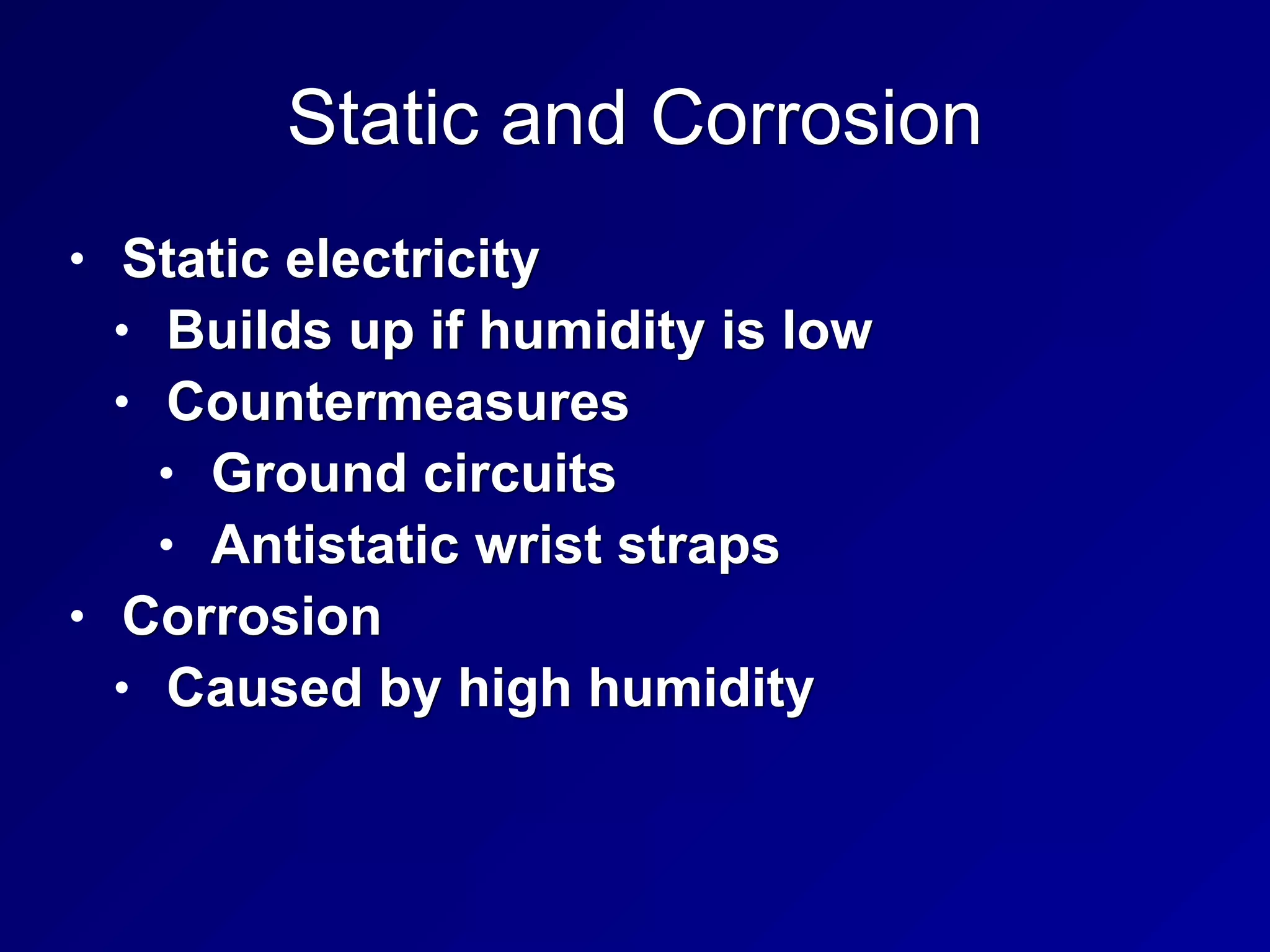 Static and Corrosion
• Static electricity
• Builds up if humidity is low
• Countermeasures
• Ground circuits
• Antistatic wrist straps
• Corrosion
• Caused by high humidity
 