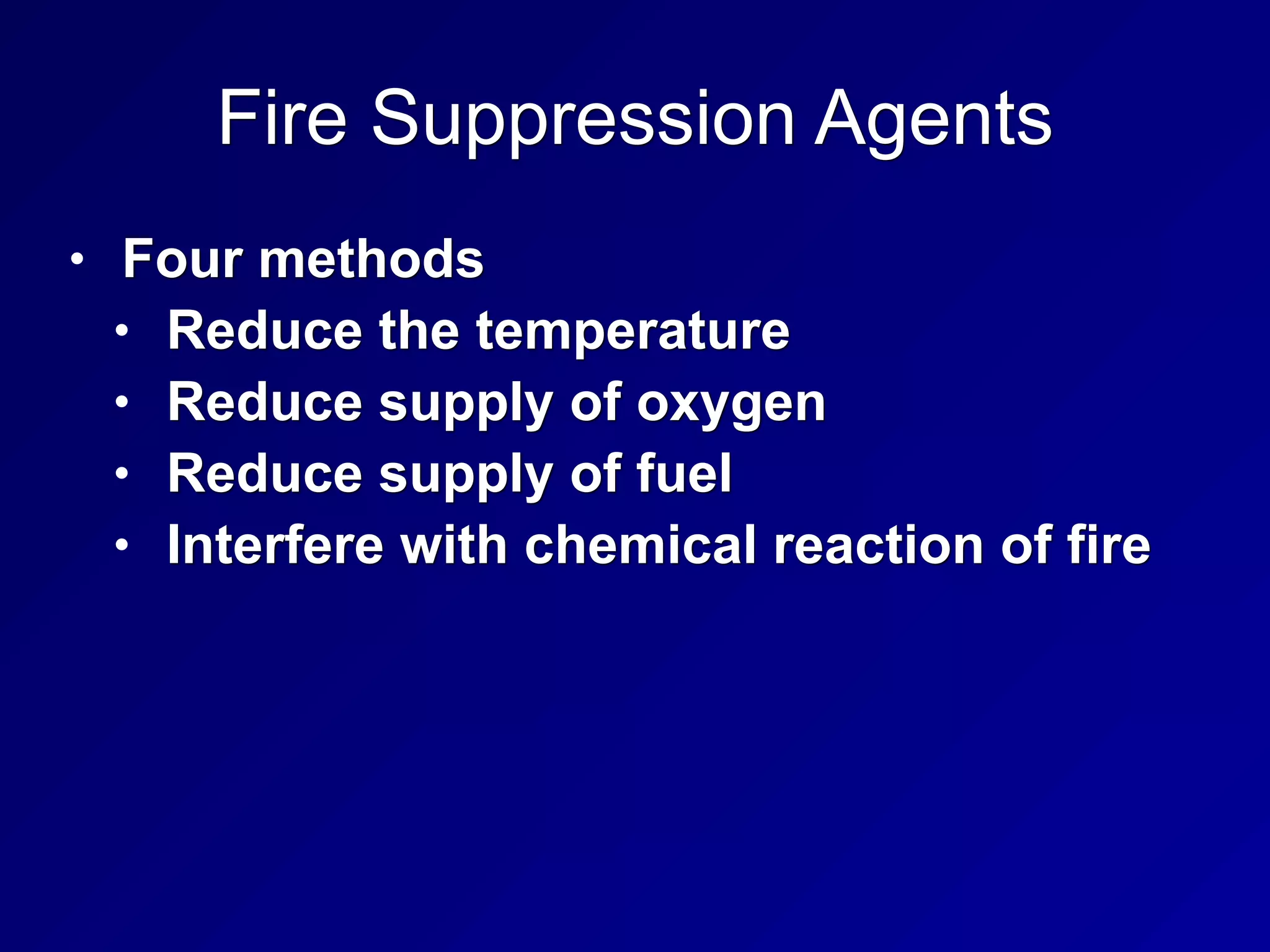 Fire Suppression Agents
• Four methods
• Reduce the temperature
• Reduce supply of oxygen
• Reduce supply of fuel
• Interfere with chemical reaction of fire
 
