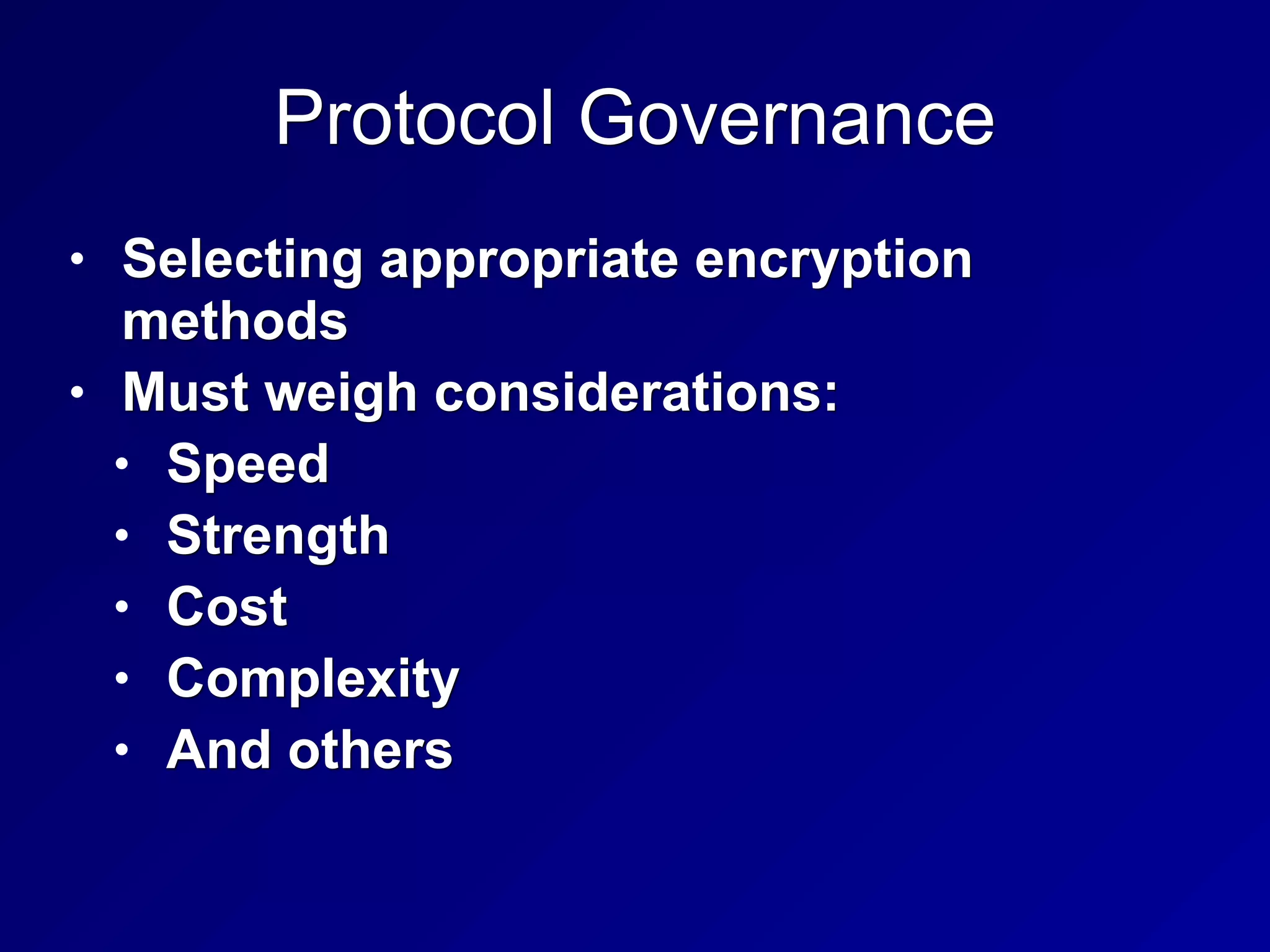 Protocol Governance
• Selecting appropriate encryption
methods
• Must weigh considerations:
• Speed
• Strength
• Cost
• Complexity
• And others
 