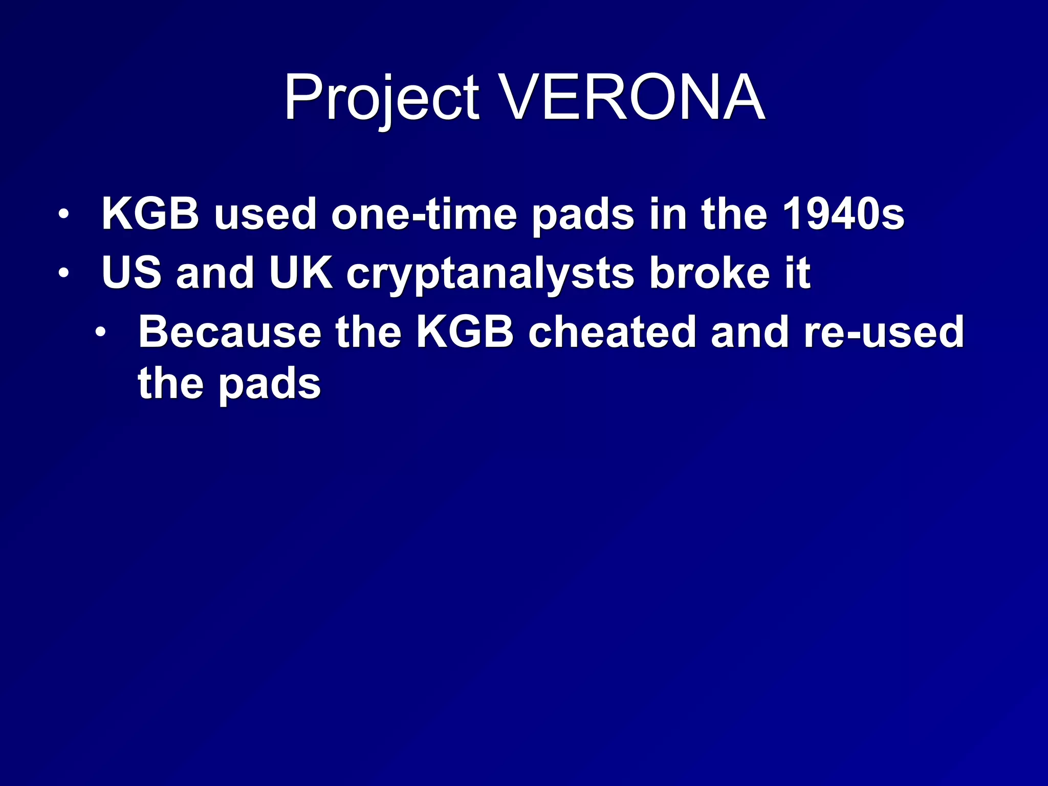 Project VERONA
• KGB used one-time pads in the 1940s
• US and UK cryptanalysts broke it
• Because the KGB cheated and re-used
the pads
 