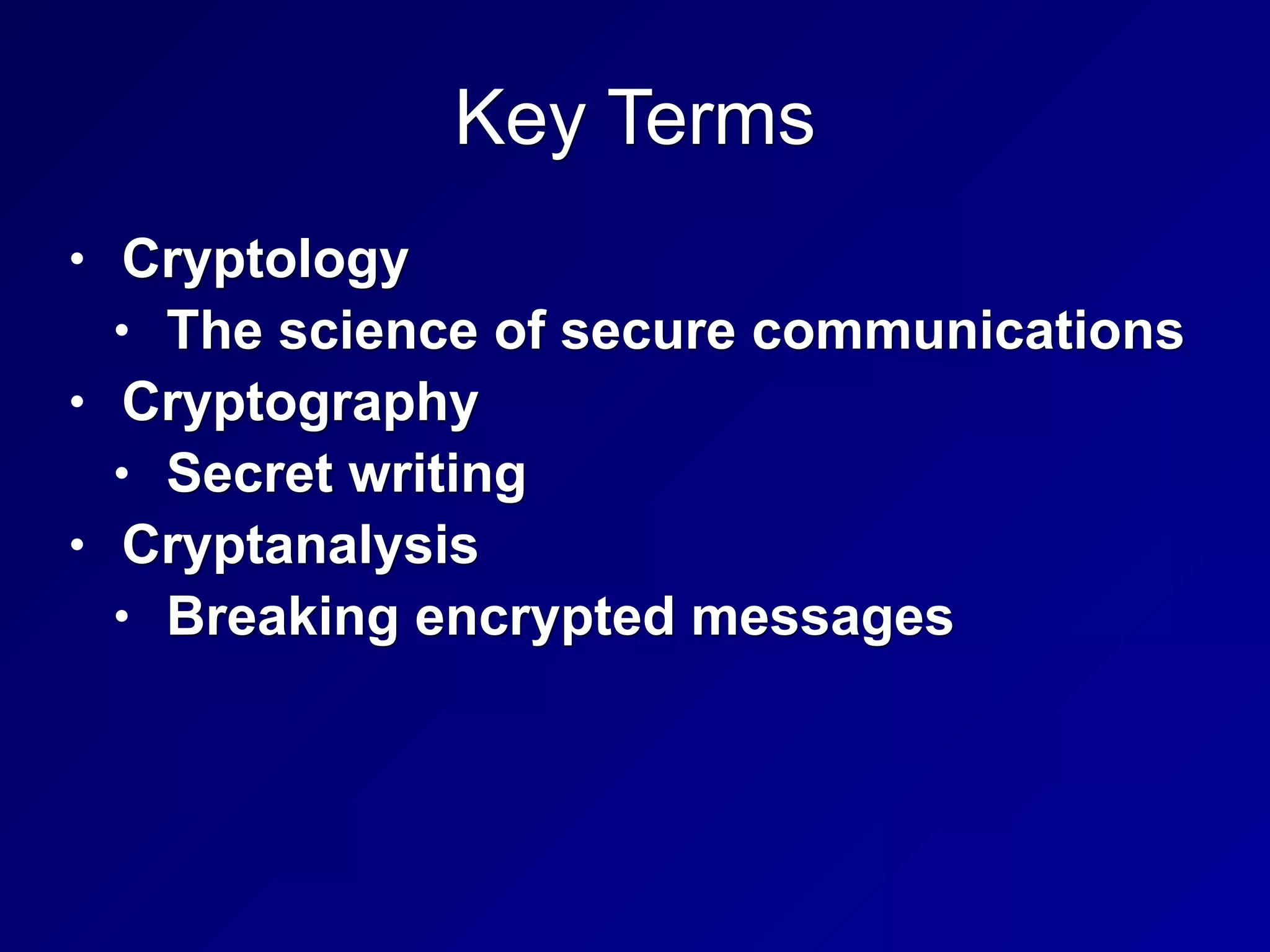 Key Terms
• Cryptology
• The science of secure communications
• Cryptography
• Secret writing
• Cryptanalysis
• Breaking encrypted messages
 