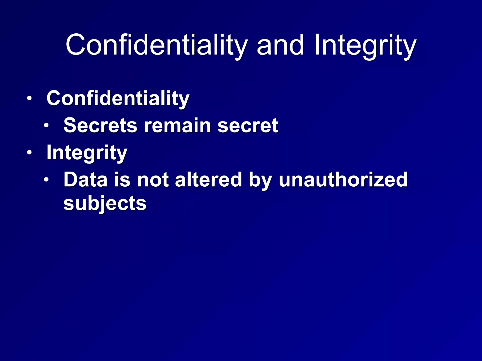 Confidentiality and Integrity
• Confidentiality
• Secrets remain secret
• Integrity
• Data is not altered by unauthorized
subjects
 