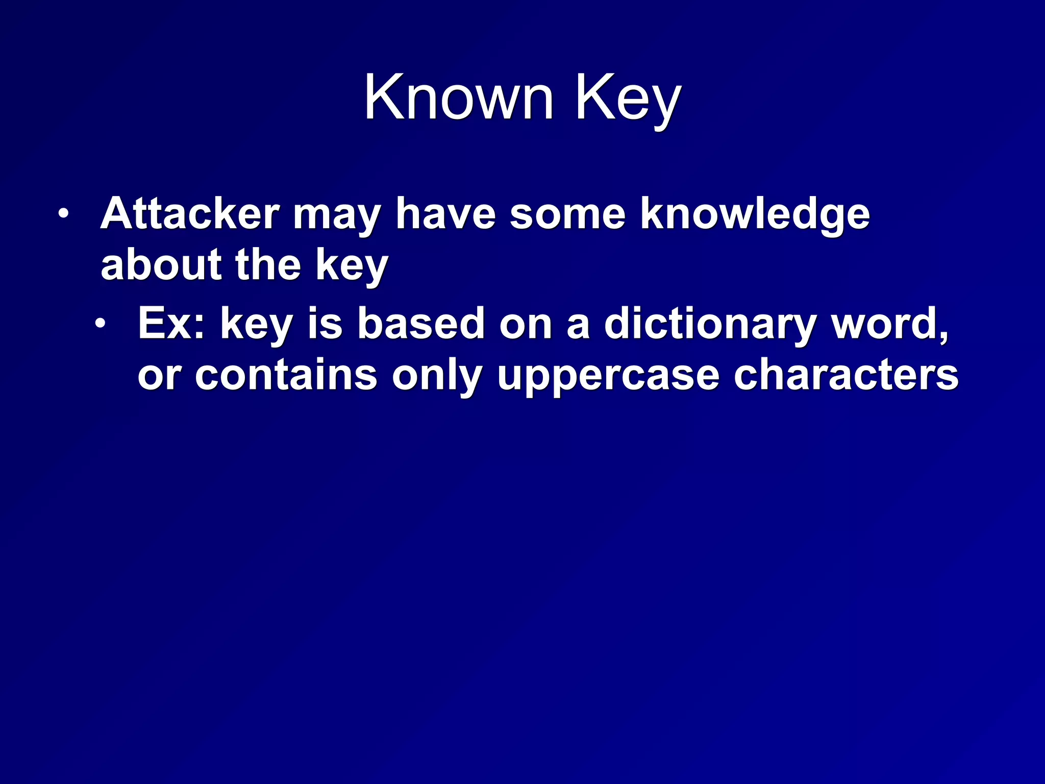 Known Key
• Attacker may have some knowledge
about the key
• Ex: key is based on a dictionary word,
or contains only uppercase characters
 