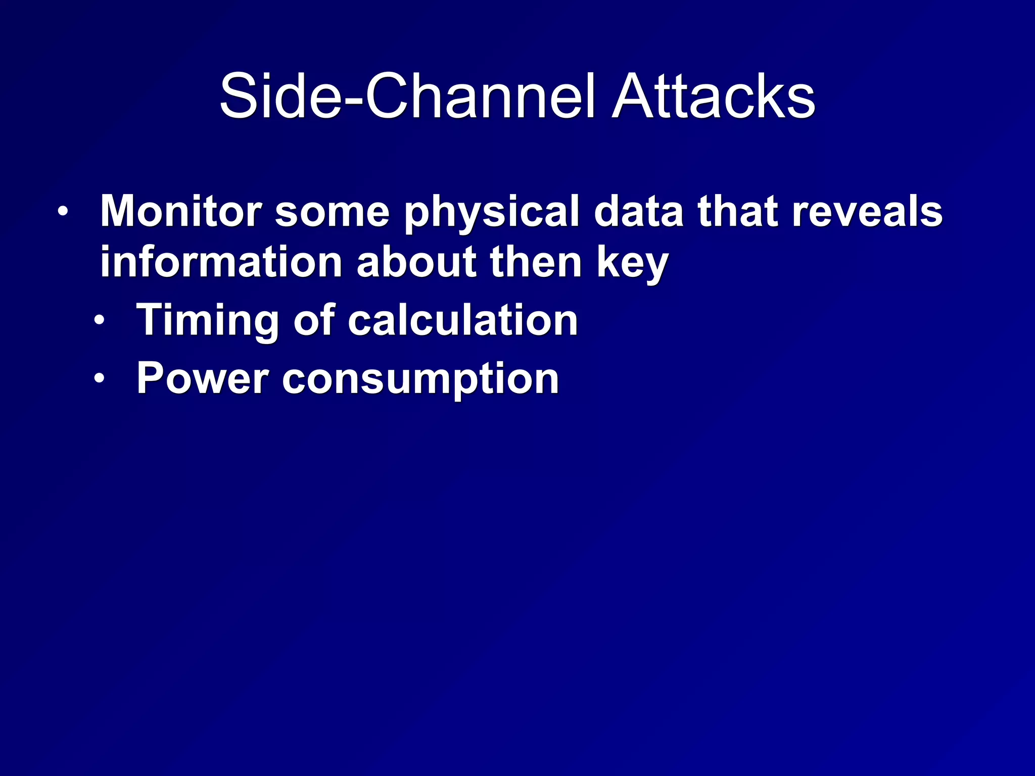 Side-Channel Attacks
• Monitor some physical data that reveals
information about then key
• Timing of calculation
• Power consumption
 
