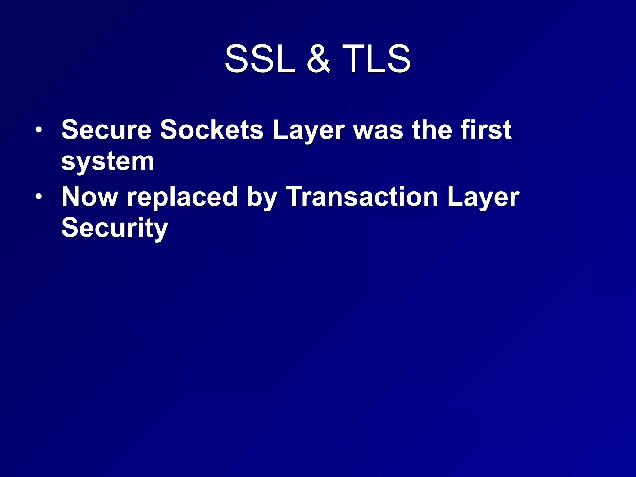 SSL & TLS
• Secure Sockets Layer was the first
system
• Now replaced by Transaction Layer
Security
 