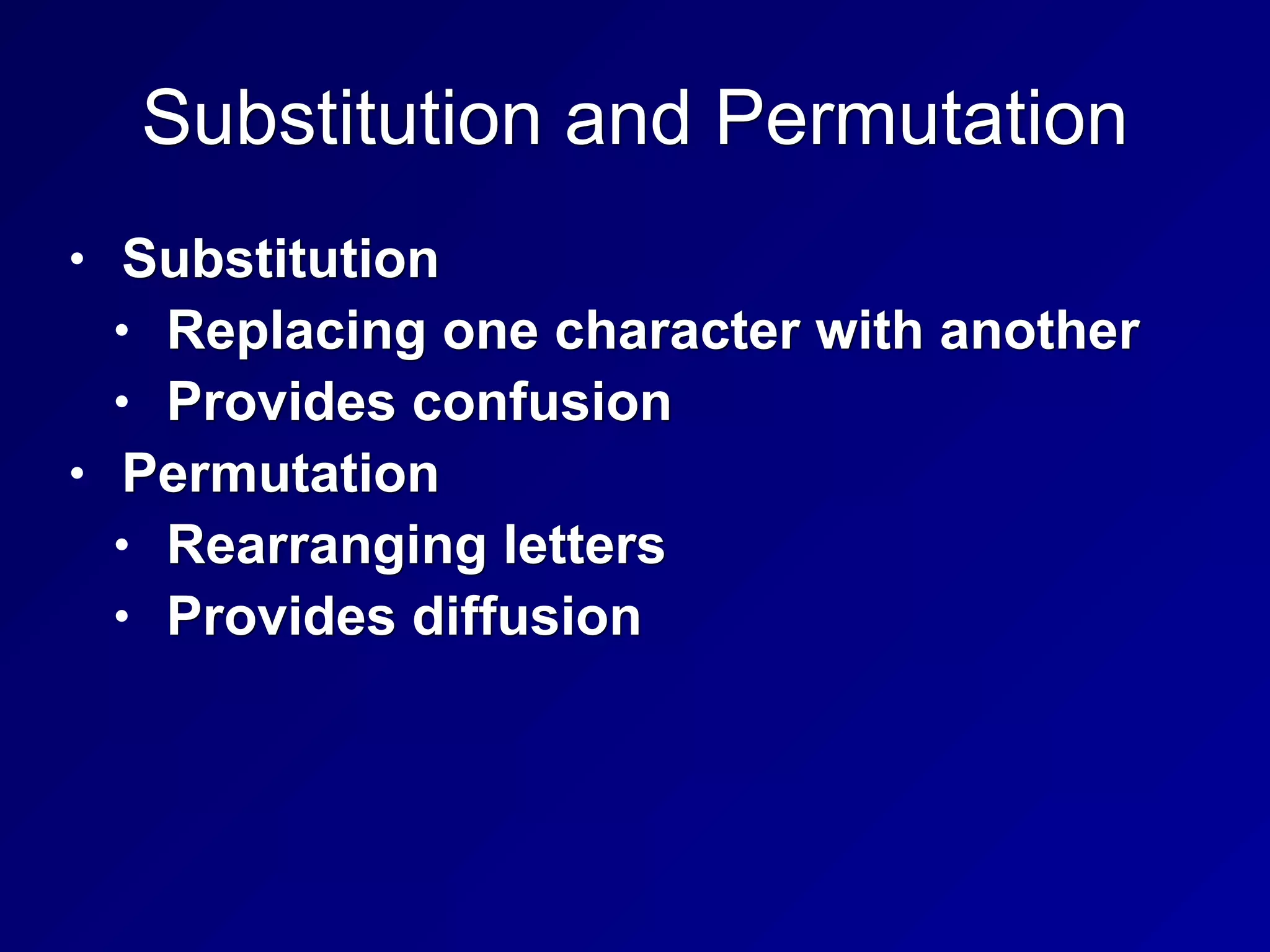 Substitution and Permutation
• Substitution
• Replacing one character with another
• Provides confusion
• Permutation
• Rearranging letters
• Provides diffusion
 