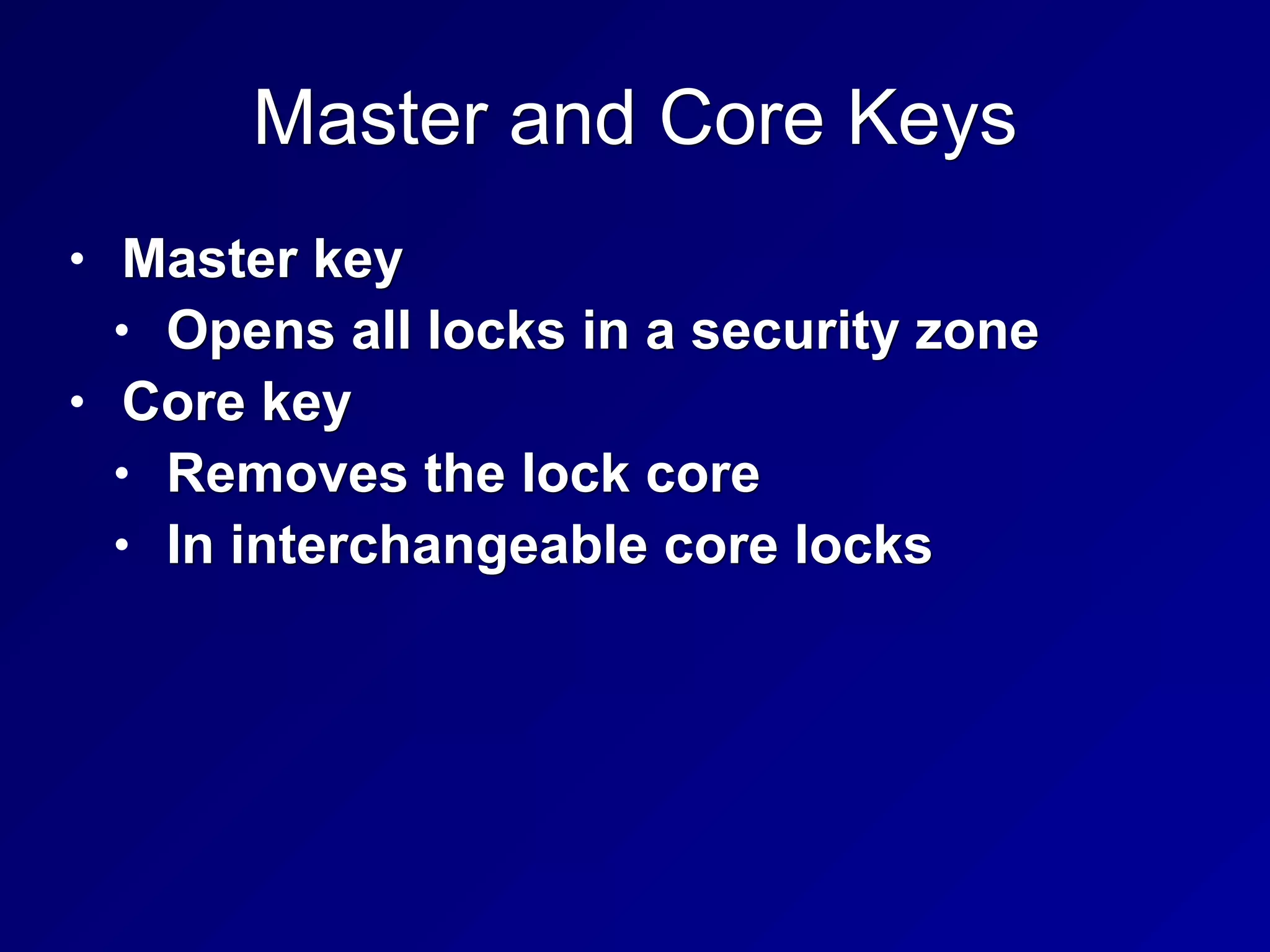Master and Core Keys
• Master key
• Opens all locks in a security zone
• Core key
• Removes the lock core
• In interchangeable core locks
 