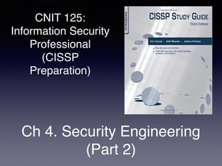 CNIT 125:
Information Security
Professional
(CISSP
Preparation)
Ch 4. Security Engineering
(Part 2)
 
