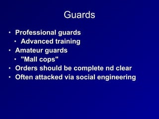 Guards
• Professional guards
• Advanced training
• Amateur guards
• "Mall cops"
• Orders should be complete nd clear
• Often attacked via social engineering
 
