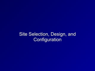 Site Selection, Design, and
Configuration
 
