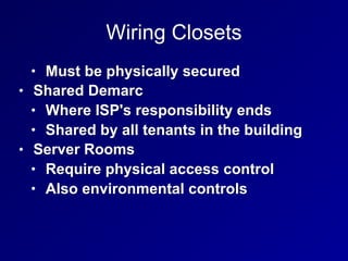 Wiring Closets
• Must be physically secured
• Shared Demarc
• Where ISP's responsibility ends
• Shared by all tenants in the building
• Server Rooms
• Require physical access control
• Also environmental controls
 
