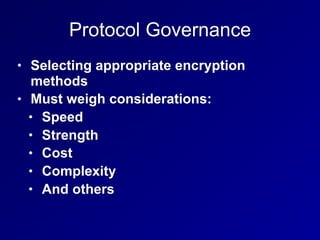 Protocol Governance
• Selecting appropriate encryption
methods
• Must weigh considerations:
• Speed
• Strength
• Cost
• Complexity
• And others
 