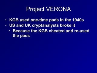 Project VERONA
• KGB used one-time pads in the 1940s
• US and UK cryptanalysts broke it
• Because the KGB cheated and re-used
the pads
 