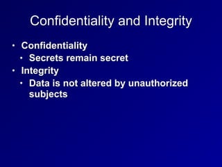 Confidentiality and Integrity
• Confidentiality
• Secrets remain secret
• Integrity
• Data is not altered by unauthorized
subjects
 