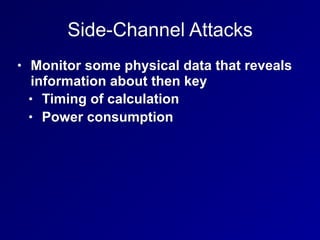 Side-Channel Attacks
• Monitor some physical data that reveals
information about then key
• Timing of calculation
• Power consumption
 