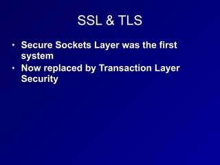 SSL & TLS
• Secure Sockets Layer was the first
system
• Now replaced by Transaction Layer
Security
 