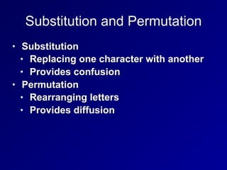 Substitution and Permutation
• Substitution
• Replacing one character with another
• Provides confusion
• Permutation
• Rearranging letters
• Provides diffusion
 