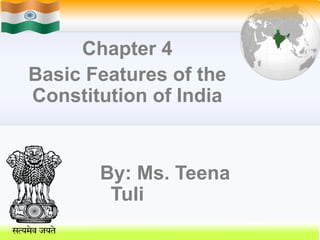 Chapter 4
Basic Features of the
Constitution of India
By: Ms. Teena
Tuli
 