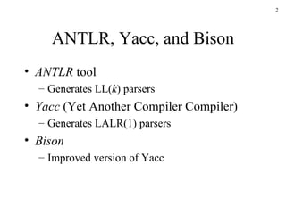 ANTLR, Yacc, and Bison ANTLR  tool Generates LL( k ) parsers Yacc  (Yet Another Compiler Compiler) Generates LALR(1) parsers Bison Improved version of Yacc 
