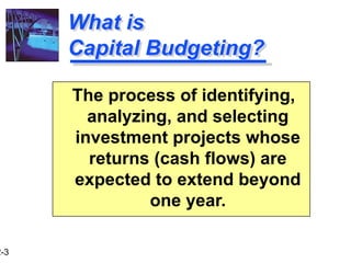 2-3
What is
Capital Budgeting?
The process of identifying,
analyzing, and selecting
investment projects whose
returns (cash flows) are
expected to extend beyond
one year.
 
