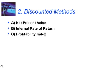 2-39
2. Discounted Methods
 A) Net Present Value
 B) Internal Rate of Return
 C) Profitability Index
 