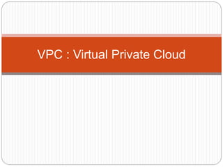 VPC : Virtual Private Cloud
 
