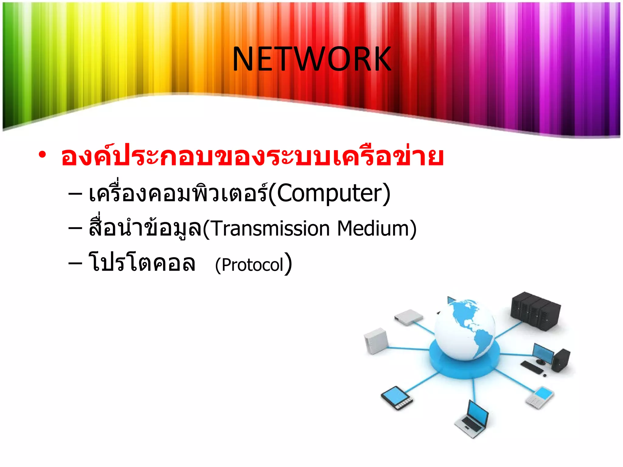 องค์ประกอบของระบบเครือข่าย เครื่องคอมพิวเตอร์ ( Computer ) สื่อนำข้อมูล (Transmission Medium) โปรโตคอล  (Protocol ) NETWORK 