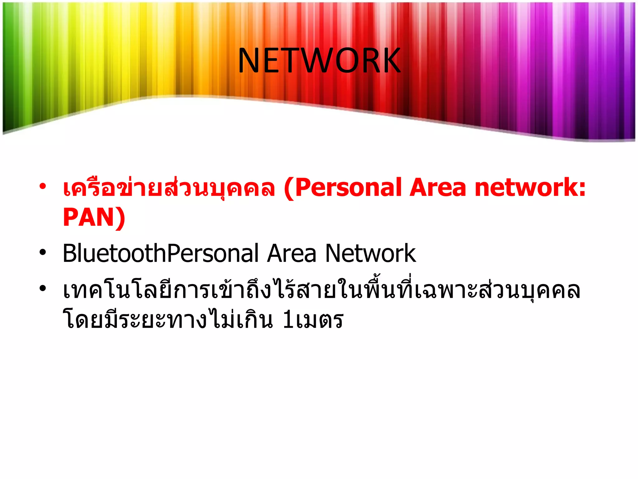 เครือข่ายส่วนบุคคล  (Personal Area network: PAN) BluetoothPersonal Area Network เทคโนโลยีการเข้าถึงไร้สายในพื้นที่เฉพาะส่วนบุคคล โดยมีระยะทางไม่เกิน  1 เมตร  NETWORK 