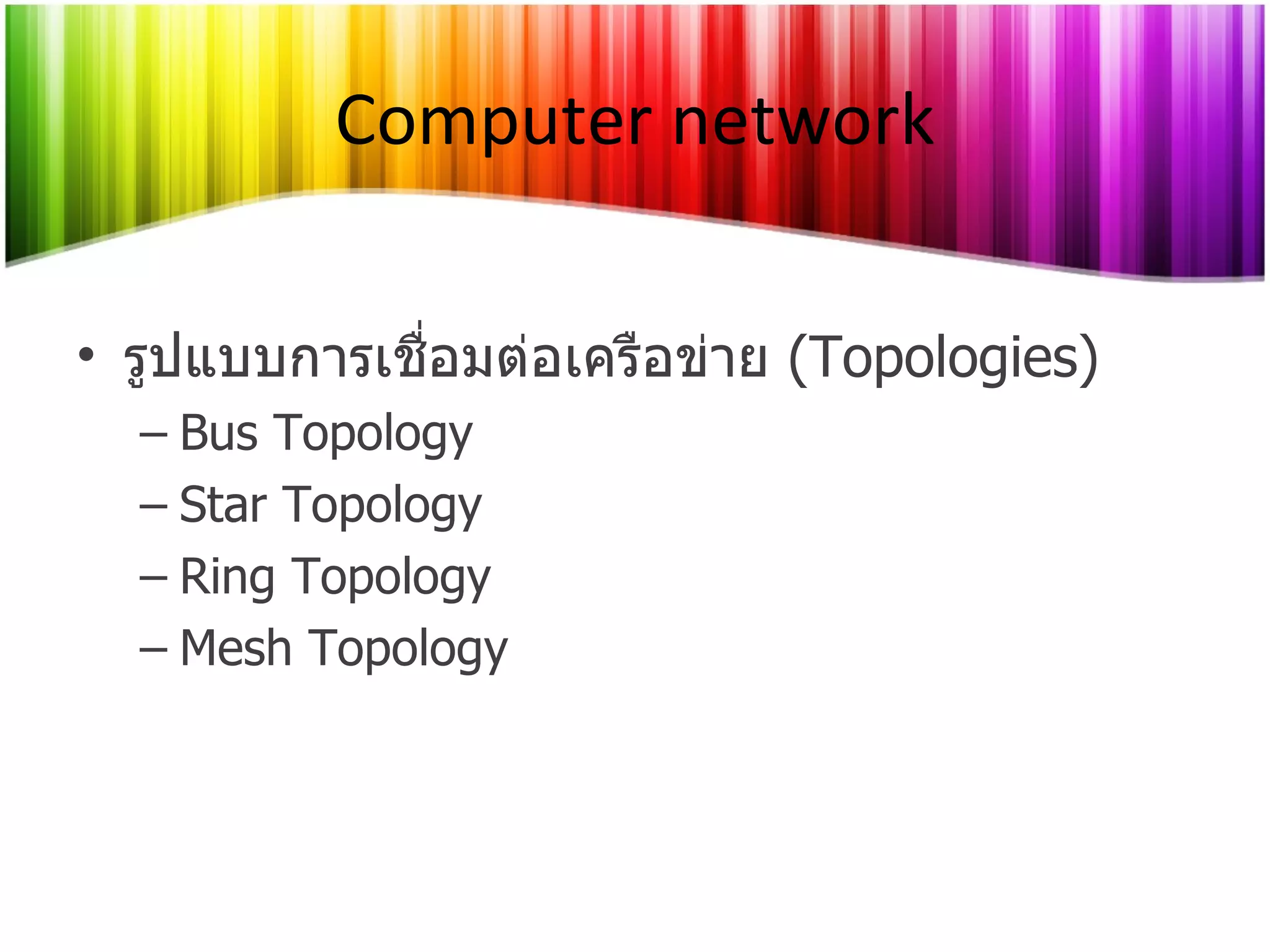 Computer network รูปแบบการเชื่อมต่อเครือข่าย  (Topologies) Bus Topology Star Topology Ring Topology Mesh Topology 