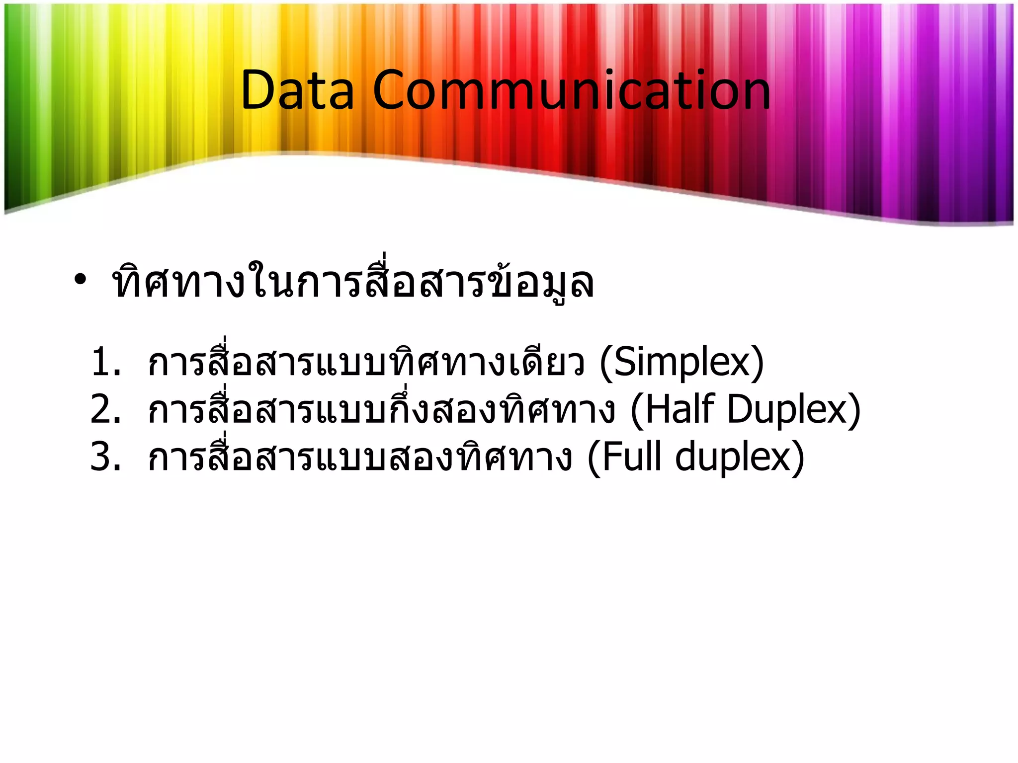 ทิศทางในการสื่อสารข้อมูล Data Communication การสื่อสารแบบทิศทางเดียว  (Simplex) การสื่อสารแบบกึ่งสองทิศทาง   (Half Duplex) การสื่อสารแบบสองทิศทาง   (Full duplex) 