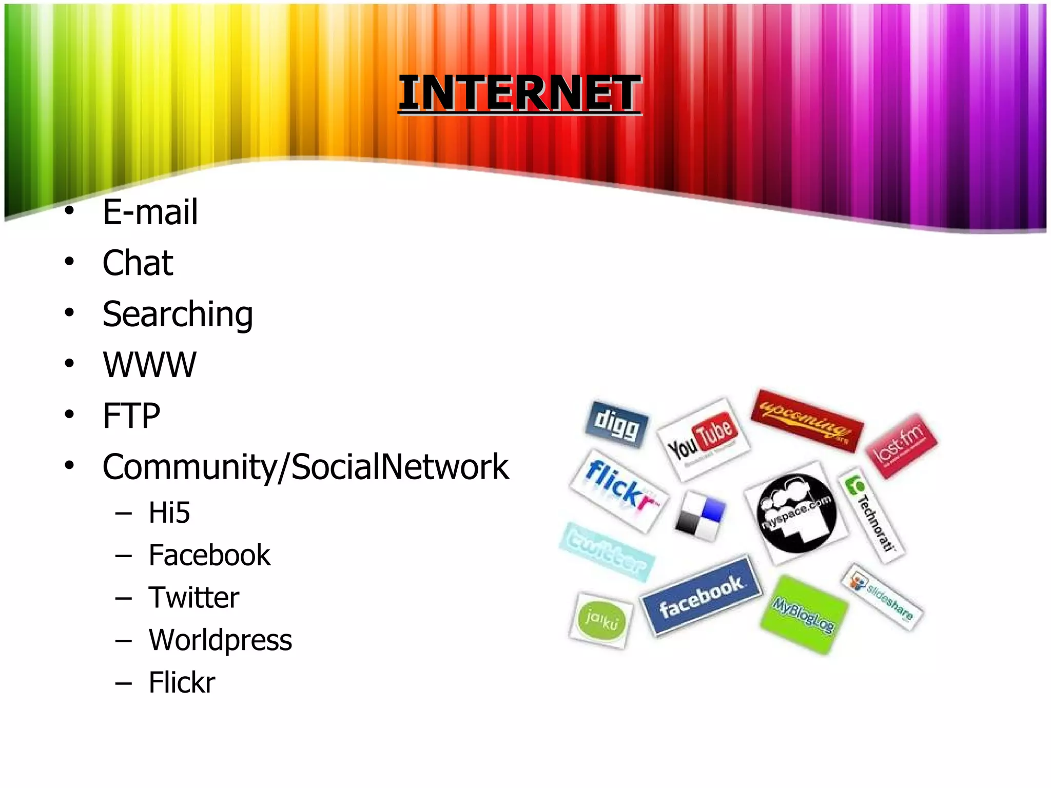 E-mail Chat Searching   WWW FTP Community/SocialNetwork Hi5 Facebook Twitter Worldpress Flickr INTERNET 
