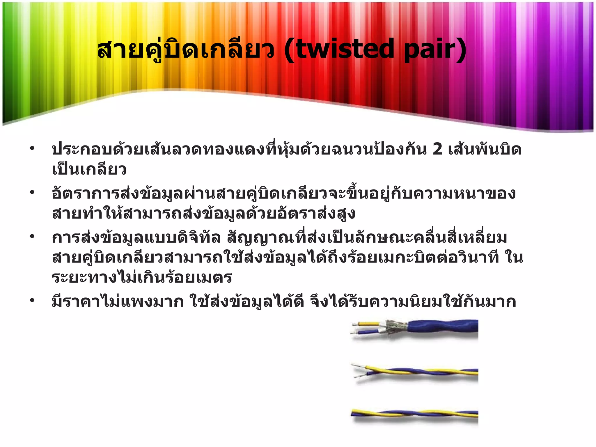 สายคู่บิดเกลียว  ( twisted pair)  ประกอบด้วยเส้นลวดทองแดงที่หุ้มด้วยฉนวนป้องกัน  2  เส้นพันบิดเป็นเกลียว  อัตราการส่งข้อมูลผ่านสายคู่บิดเกลียวจะขึ้นอยู่กับความหนาของสายทำให้สามารถส่งข้อมูลด้วยอัตราส่งสูง  การส่งข้อมูลแบบดิจิทัล สัญญาณที่ส่งเป็นลักษณะคลื่นสี่เหลี่ยม สายคู่บิดเกลียวสามารถใช้ส่งข้อมูลได้ถึงร้อยเมกะบิตต่อวินาที ในระยะทางไม่เกินร้อยเมตร  มีราคาไม่แพงมาก ใช้ส่งข้อมูลได้ดี จึงได้รับความนิยมใช้กันมาก 