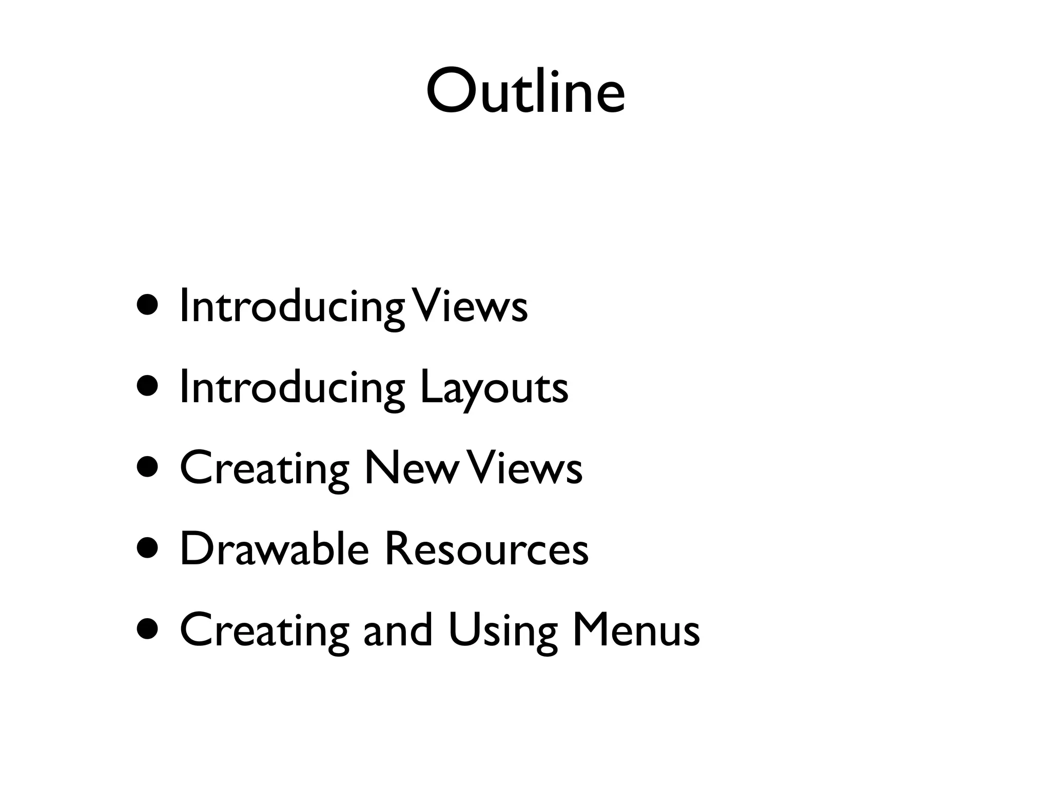 Outline • Introducing Views • Introducing Layouts • Creating New Views • Drawable Resources • Creating and Using Menus 