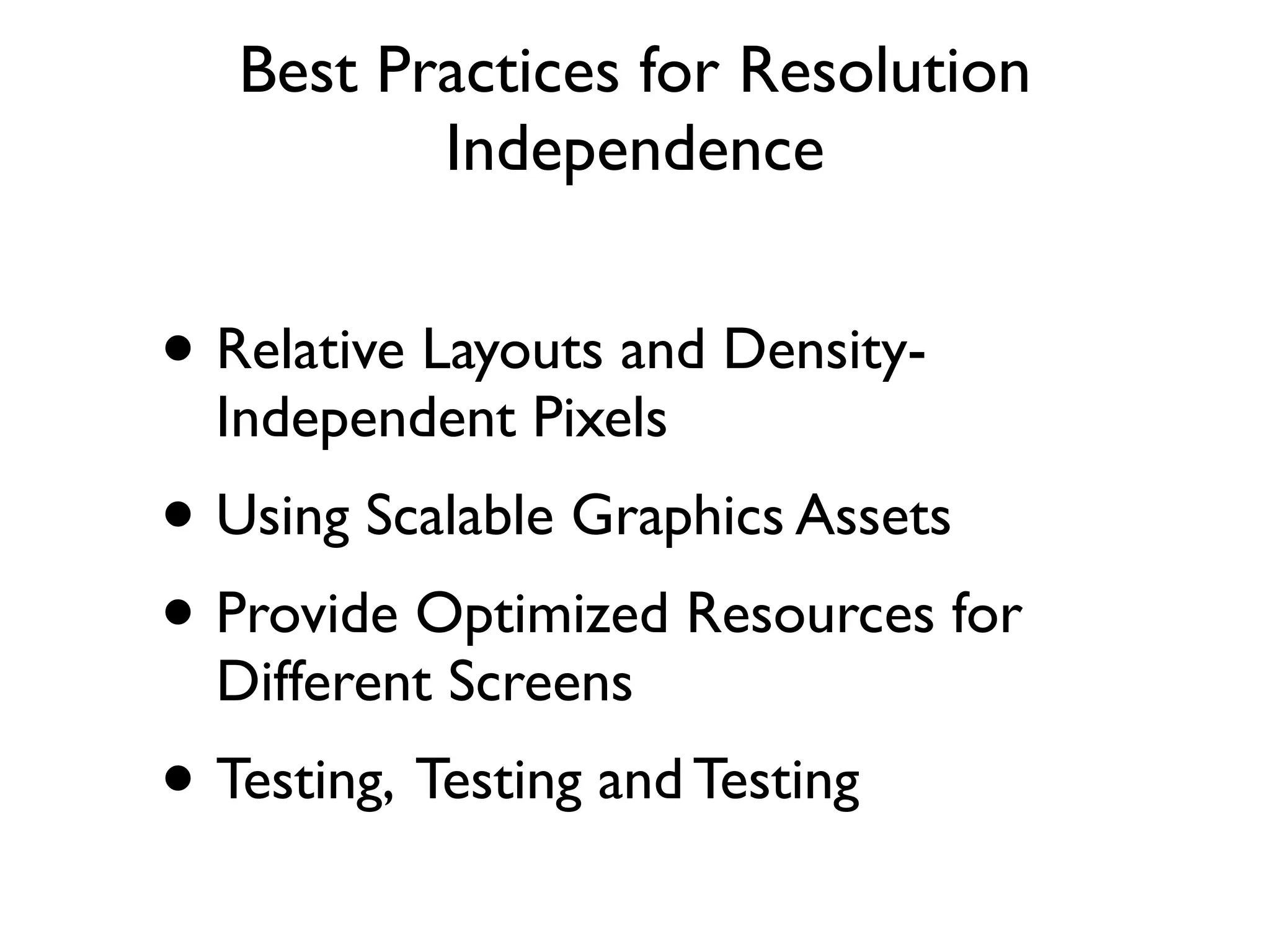 Best Practices for Resolution Independence • Relative Layouts and Density- Independent Pixels • Using Scalable Graphics Assets • Provide Optimized Resources for Different Screens • Testing, Testing and Testing 