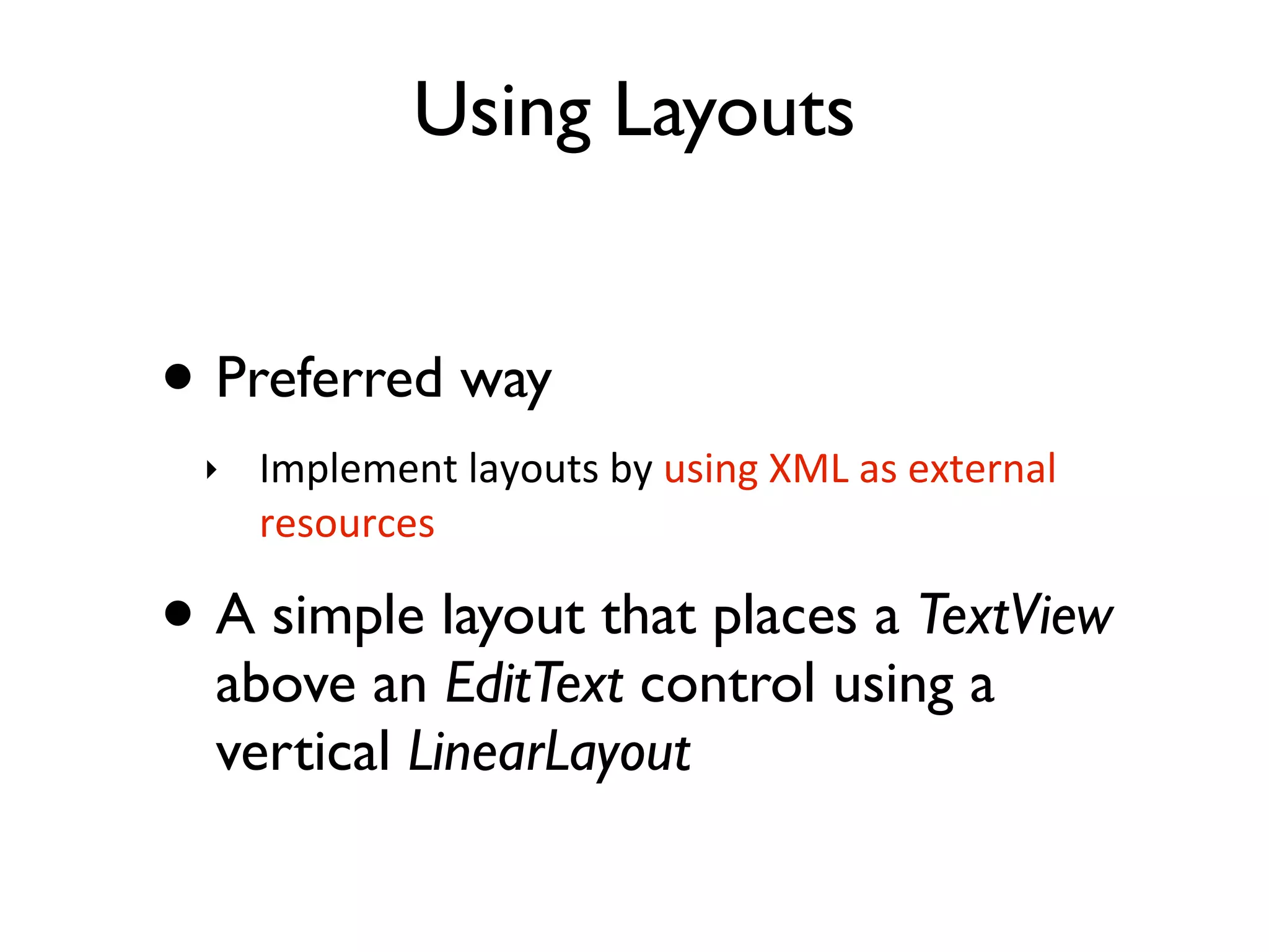 Using Layouts • Preferred way ‣ Implement  layouts  by  using  XML  as  external   resources • A simple layout that places a TextView above an EditText control using a vertical LinearLayout 