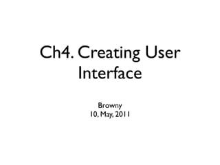 Ch4. Creating User
     Interface
        Browny
      10, May, 2011
 