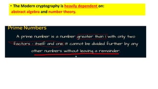 • The Modern cryptography is heavily dependent on:
abstract algebra and number theory.
 