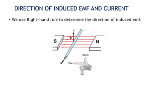 DIRECTION OF INDUCED EMF AND CURRENT
• We use Right-hand rule to determine the direction of induced emf.
 