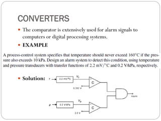 CONVERTERS
 The comparator is extensively used for alarm signals to
computers or digital processing systems.
 EXAMPLE
 Solution:
 