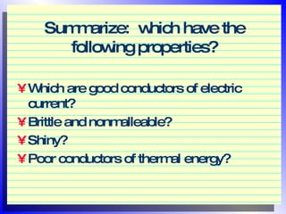 Summarize:  which have the following properties? Which are good conductors of electric current? Brittle and nonmalleable? Shiny? Poor conductors of thermal energy? 