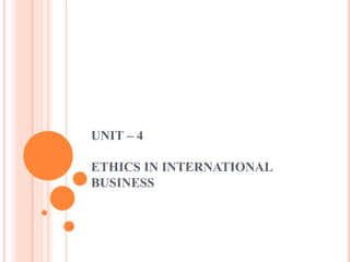 UNIT – 4
ETHICS IN INTERNATIONAL
BUSINESS
 
